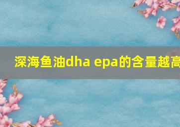 深海鱼油dha epa的含量越高